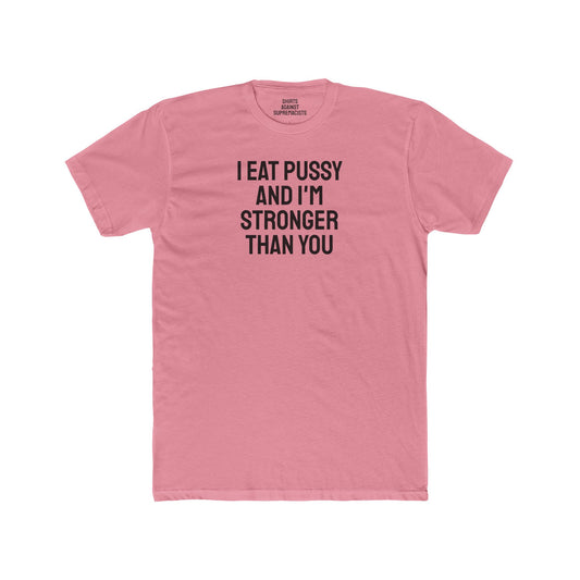 I Eat Pussy And I'm Stronger Than You - Unisex Cotton Crew Tee