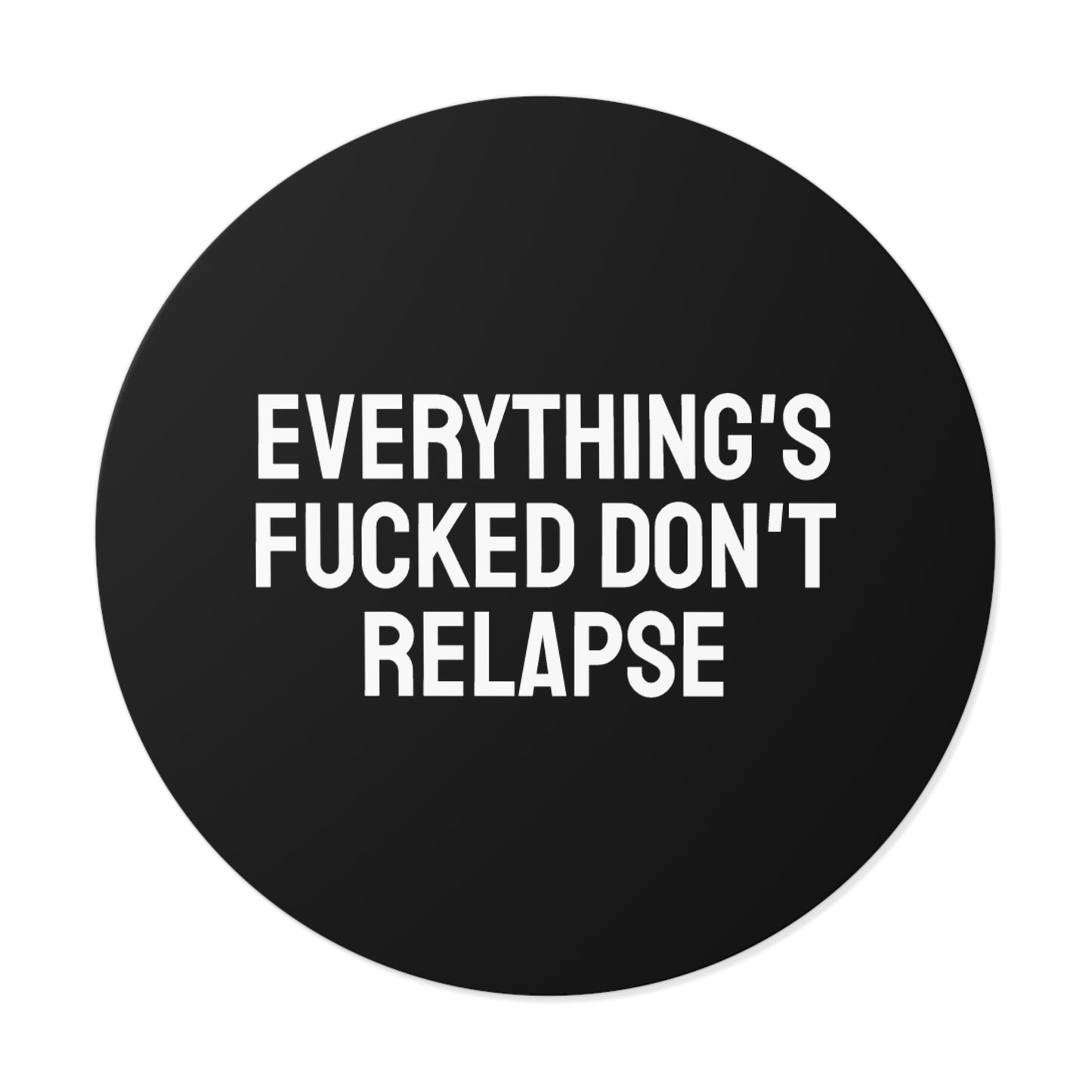 Everything's Fucked Don't Relapse - Round Vinyl Stickers