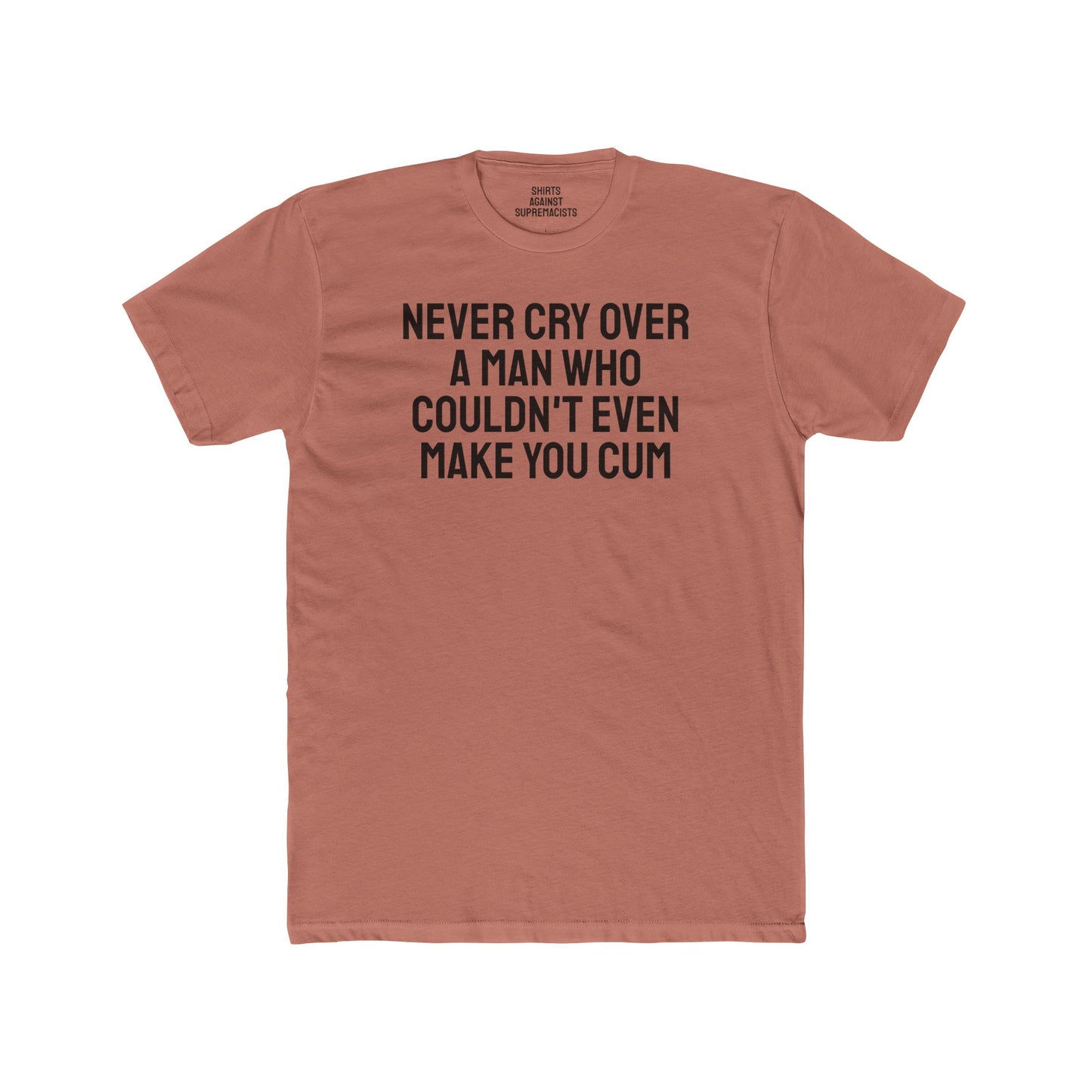 Never Cry Over A Man Who Couldn't Even Make You Cum - Unisex Cotton Crew Tee