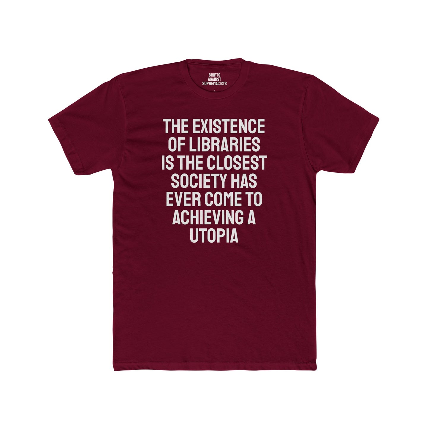 The Existence Of Libraries Is The Closest Society Has Ever Come To Achieving A Utopia - Unisex Cotton Crew Tee