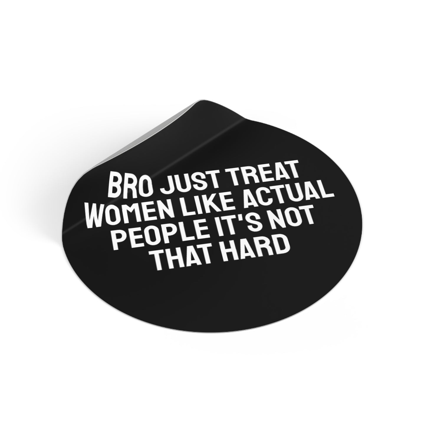 Bro Just Treat Women Like Actual People It's Not That Hard - Round Vinyl Stickers