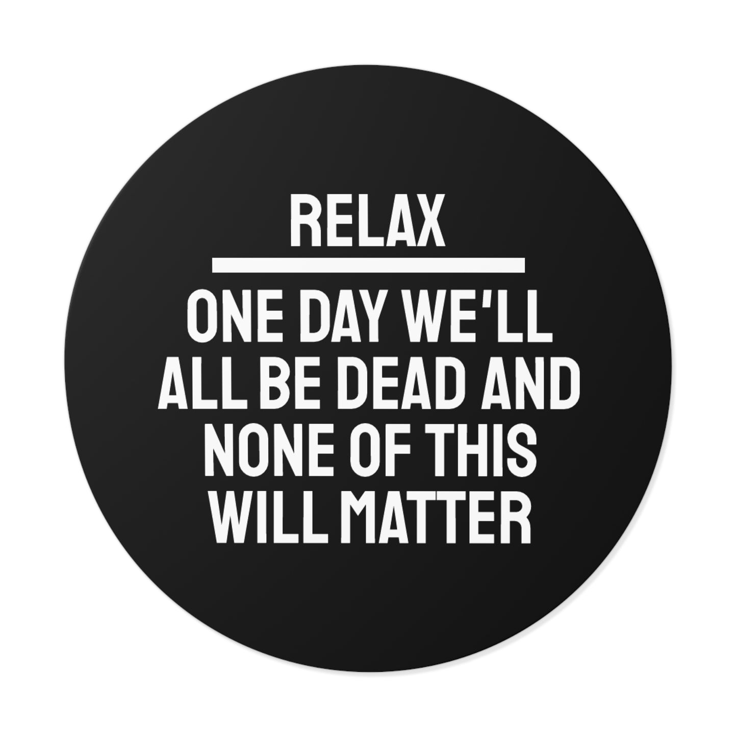 Relax One Day We'll All Be Dead And None Of This Will Matter - Round Vinyl Stickers