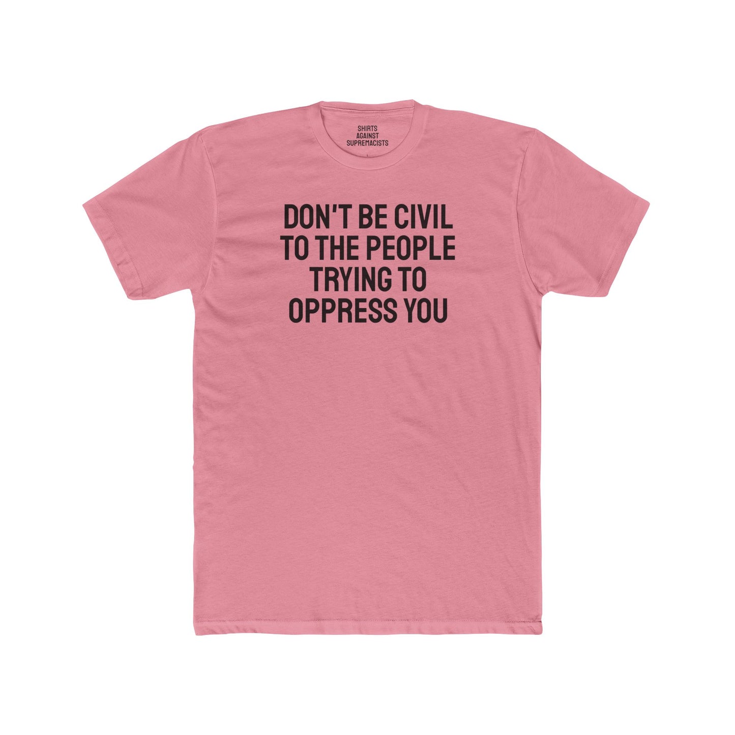 Don't Be Civil To The People Trying To Oppress You - Unisex Cotton Crew Tee