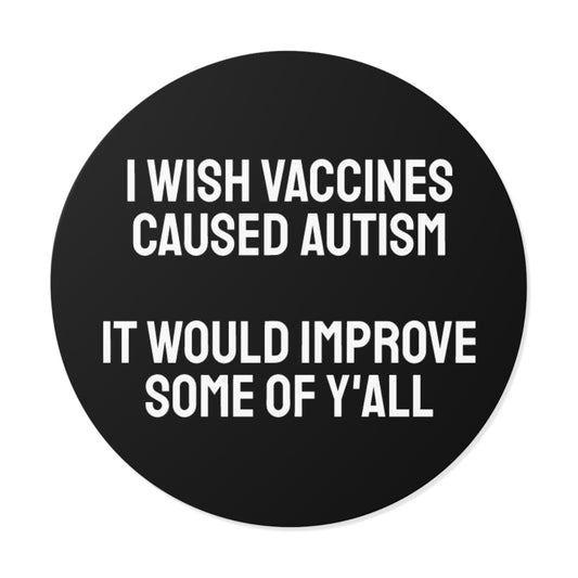 I Wish Vaccines Caused Autism It Would Improve Some Of Y'all - Round Vinyl Stickers