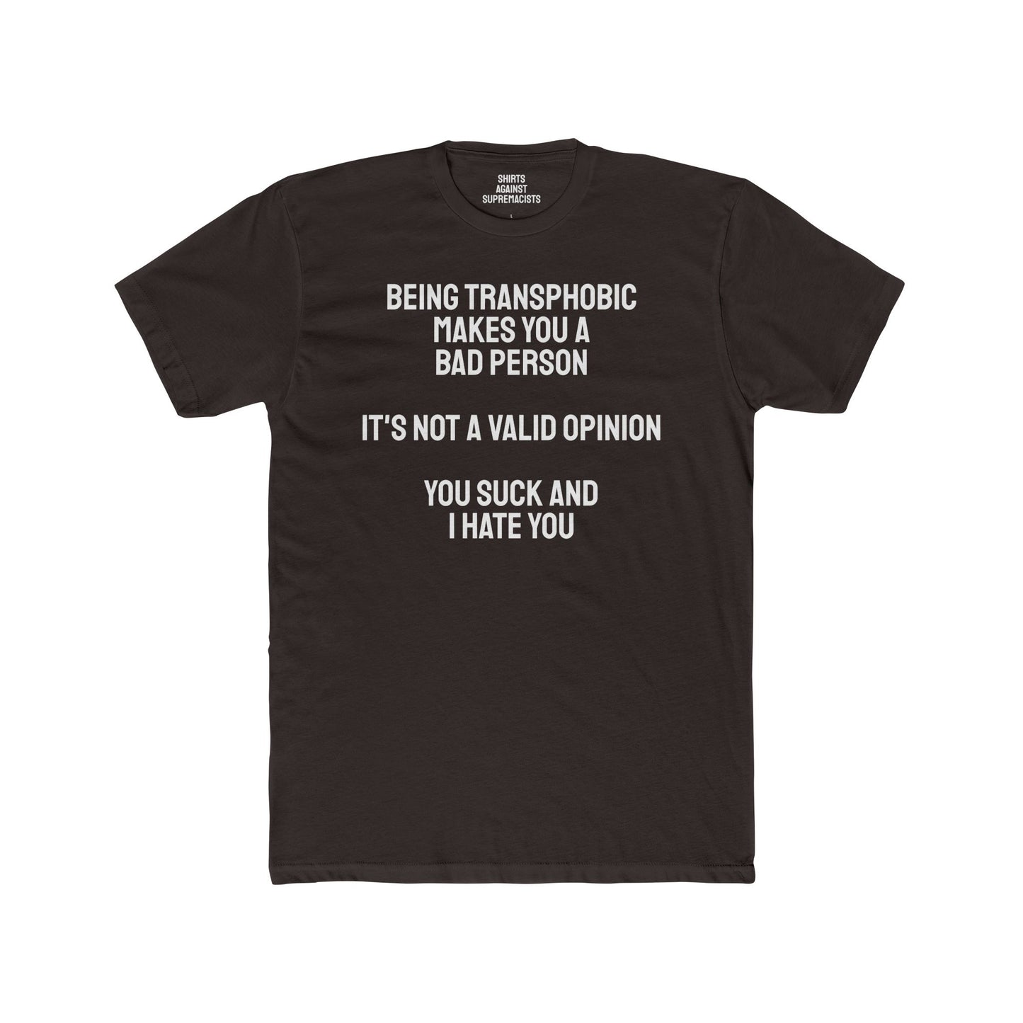 Being Transphobic Makes You A Bad Person It's Not A Valid Opinion You Suck And I Hate You - Unisex Cotton Crew Tee
