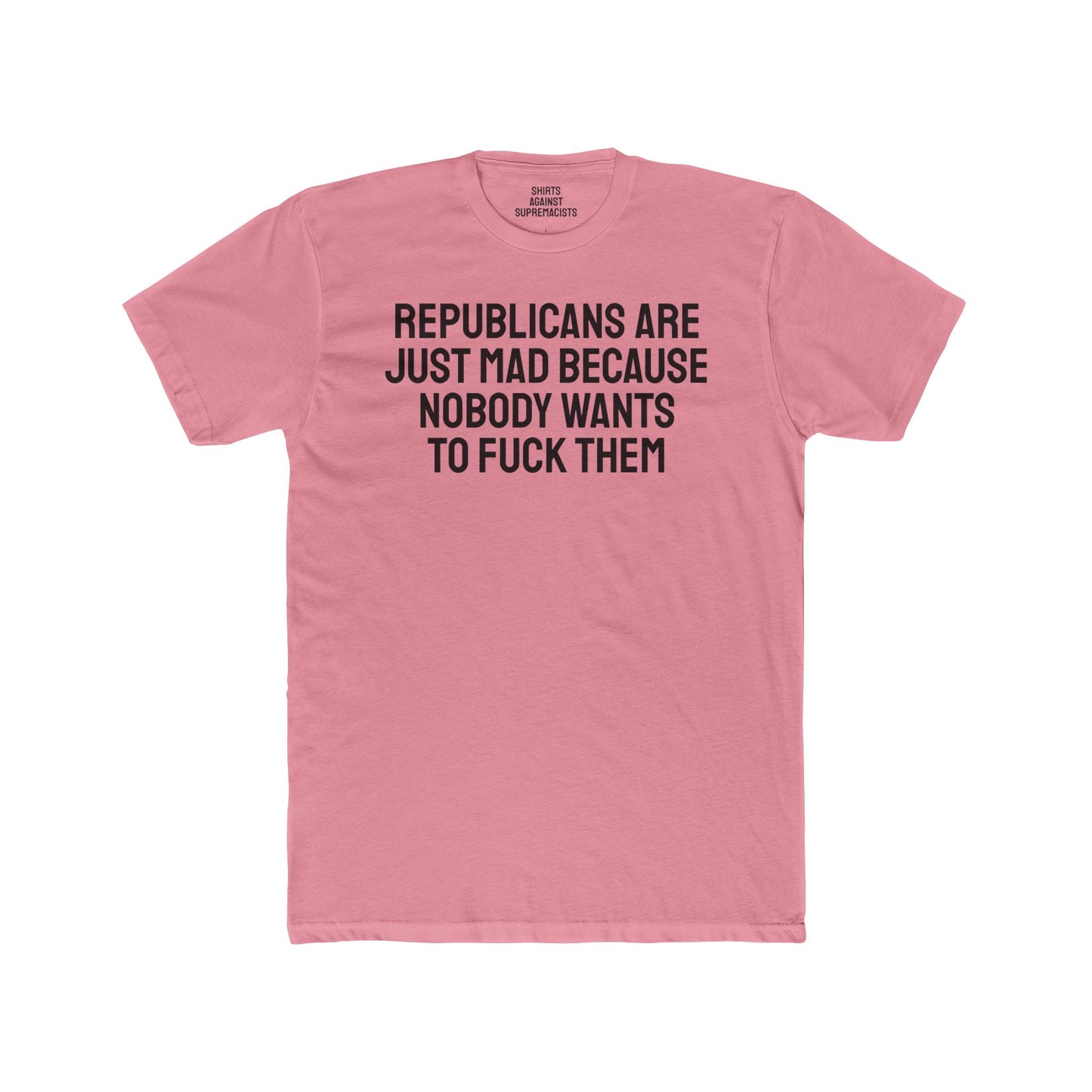 Republicans Are Just Mad Because Nobody Wants To Fuck Them - Unisex Cotton Crew Tee