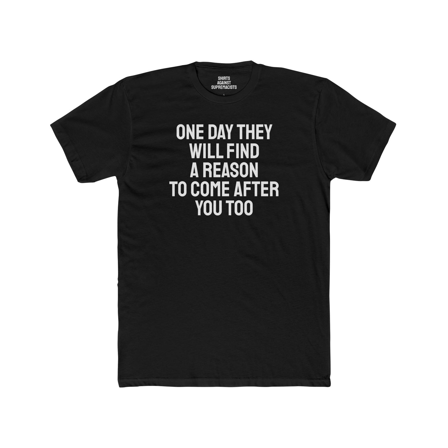 One Day They Will Find A Reason To Come After You Too - Unisex Cotton Crew Tee