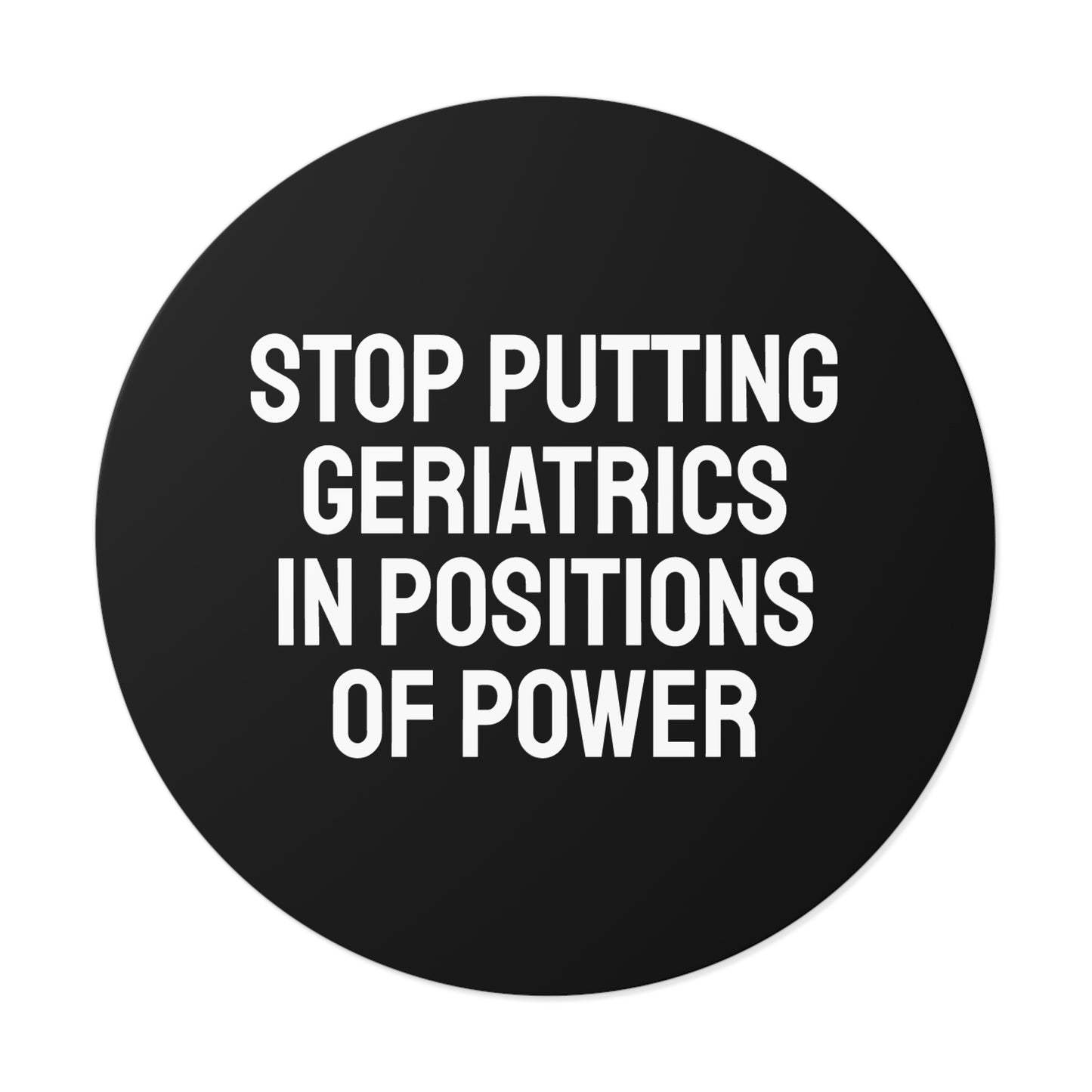 Stop Putting Geriatrics In Positions Of Power - Round Vinyl Stickers