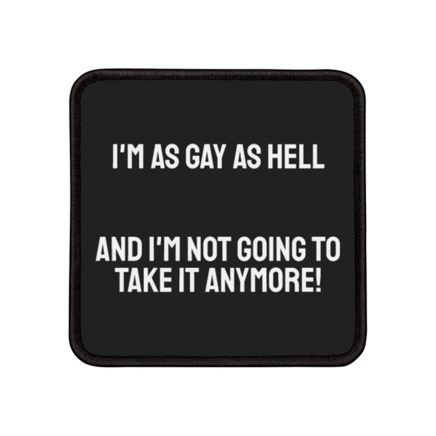 I'm As Gay As Hell And I'm Not Going To Take It Anymore! - Iron-On Patch