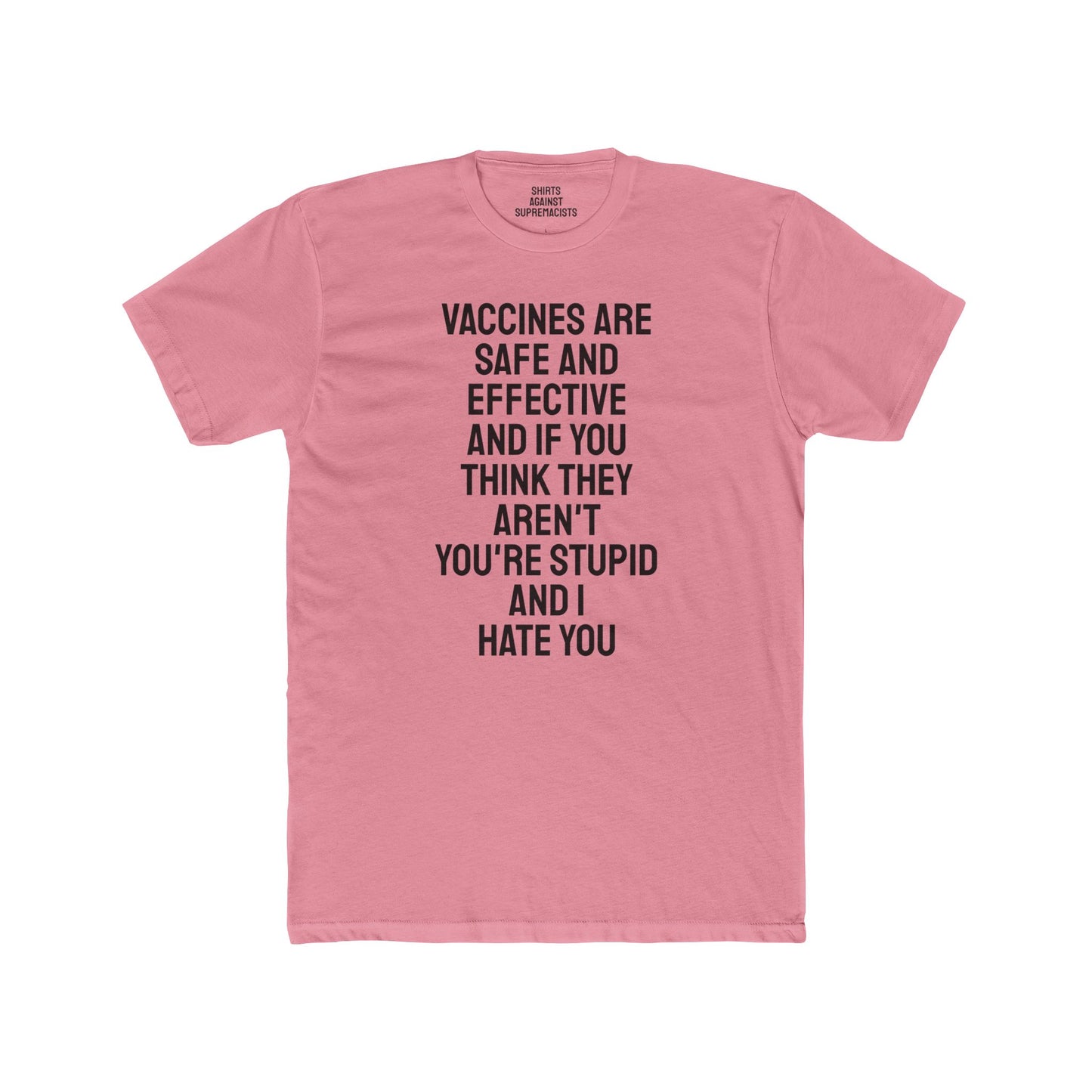 Vaccines Are Safe And Effective And If You Think They Aren't You're Stupid And I Hate You - Unisex Cotton Crew Tee