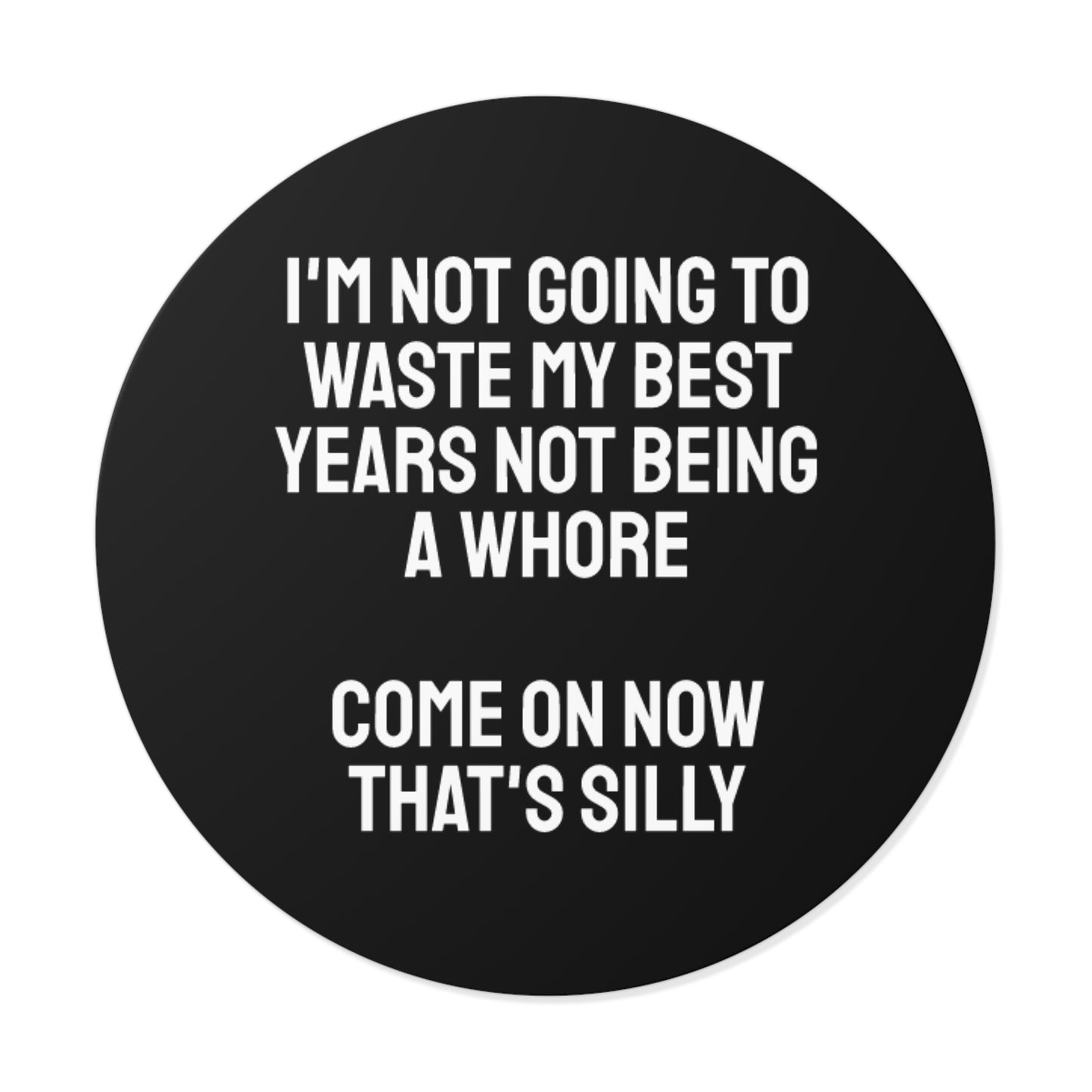 I'm Not Going To Waste My Best Years Not Being A Whore Come On Now That's Silly - Round Vinyl Stickers