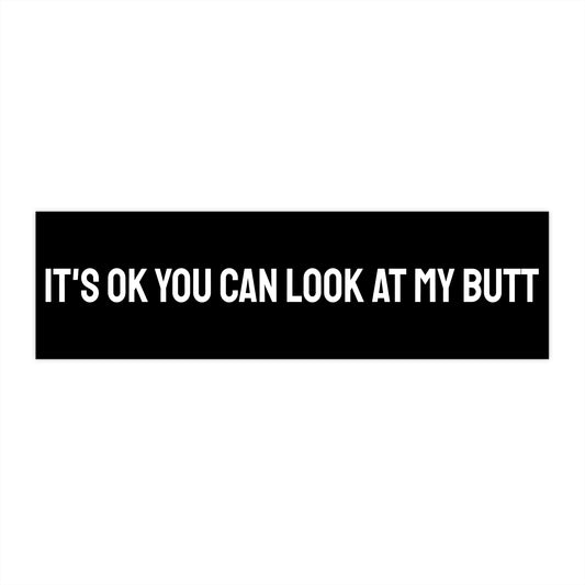 It's Ok You Can Look At My Butt - Bumper Sticker