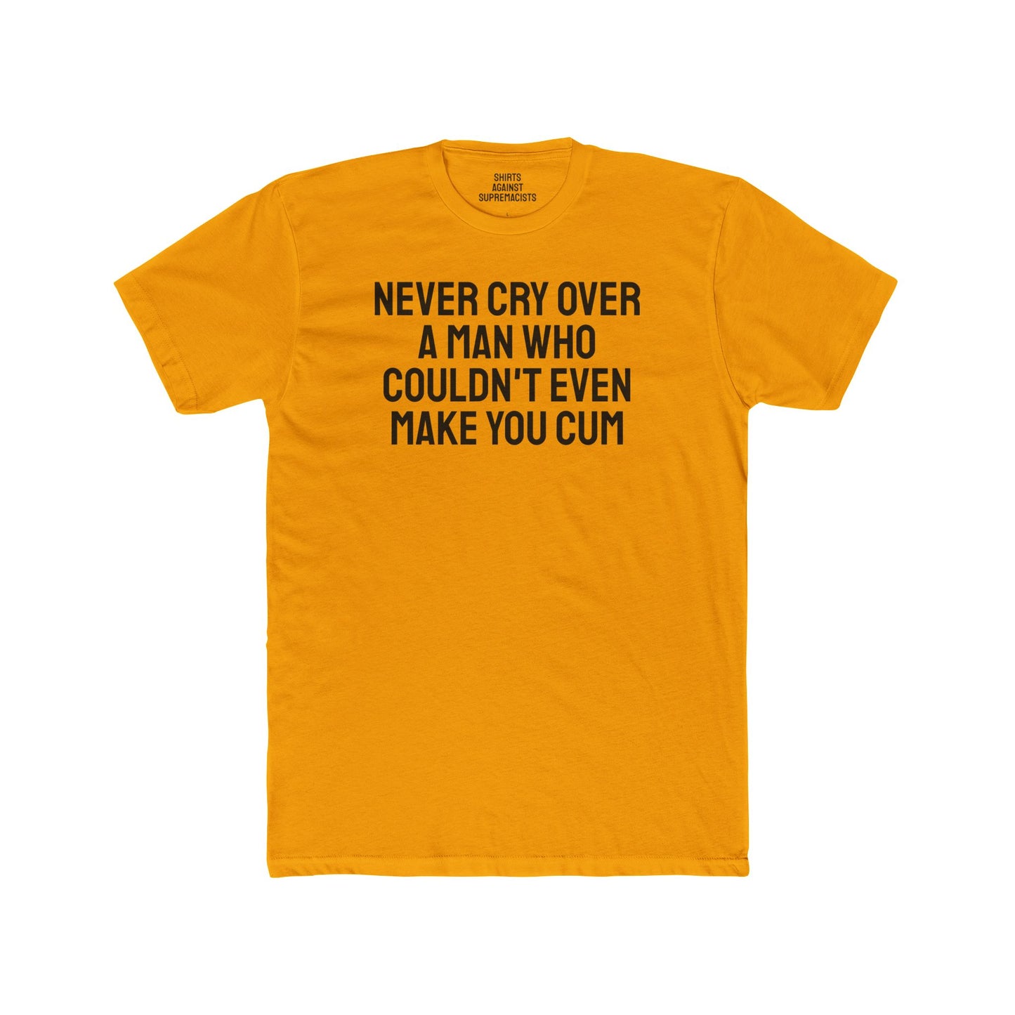 Never Cry Over A Man Who Couldn't Even Make You Cum - Unisex Cotton Crew Tee