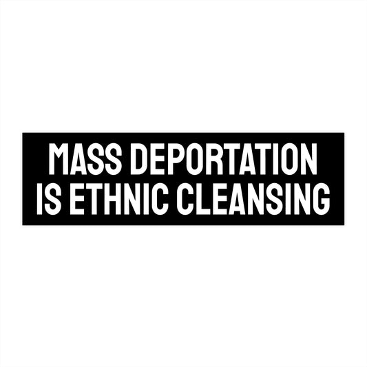 Mass Deportation Is Ethnic Cleansing - Bumper Sticker