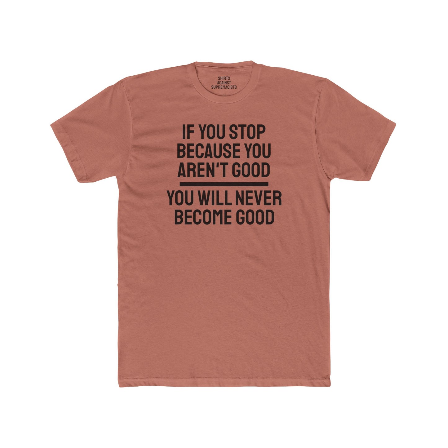 If You Stop Because You Aren't Good You Will Never Become Good - Unisex Cotton Crew Tee