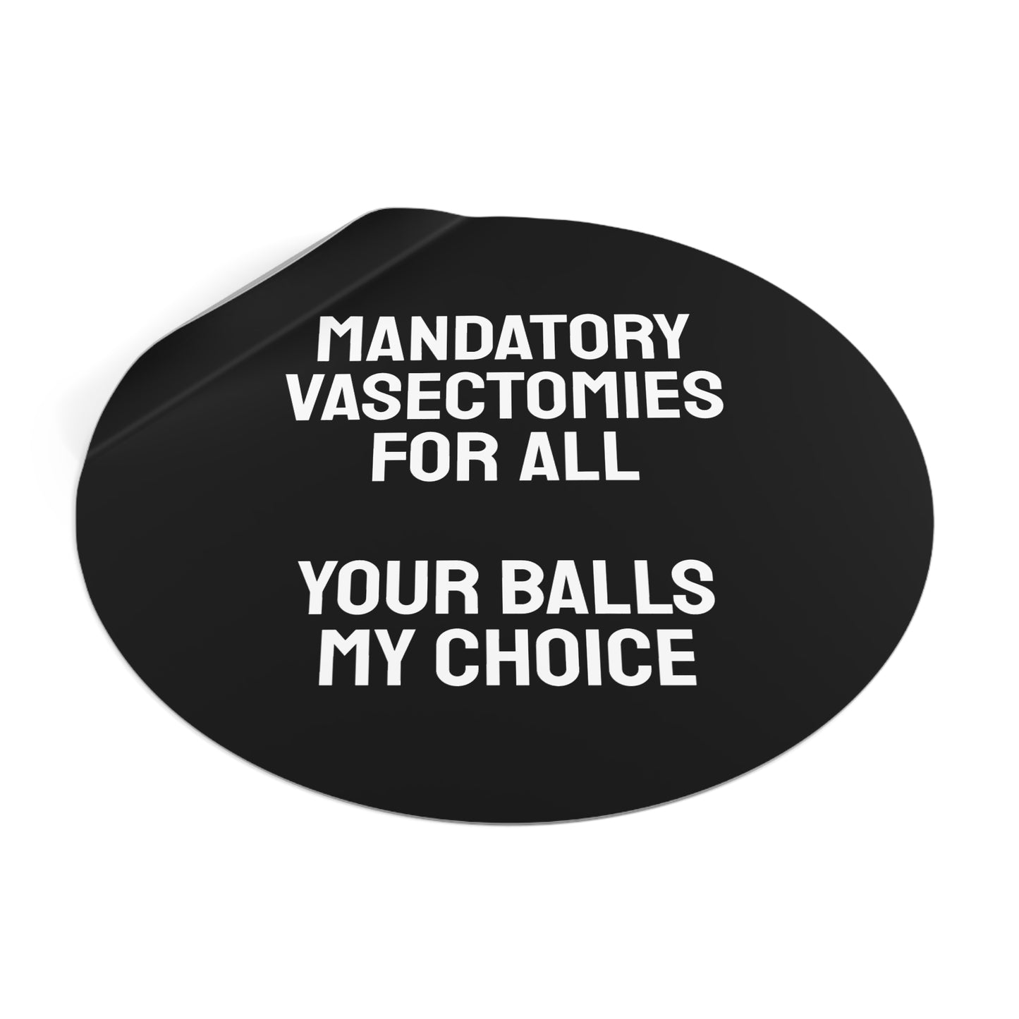 Mandatory Vasectomies For All Your Balls My Choice - Round Vinyl Stickers