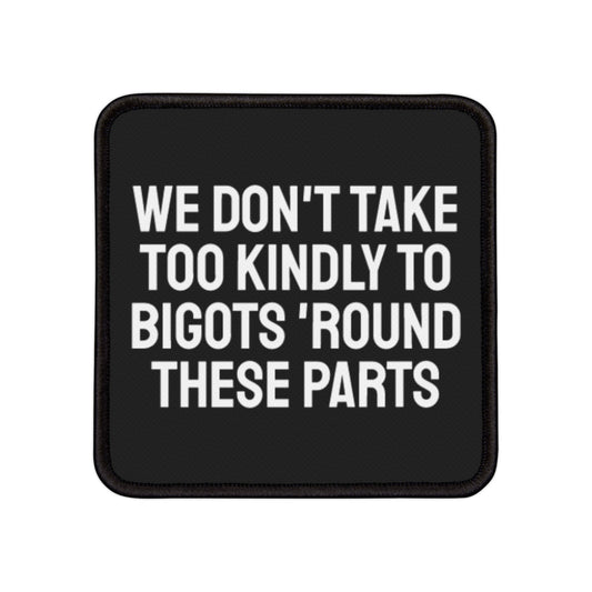 We Don't Take Too Kindly To Bigots 'Round These Parts - Iron-On Patch