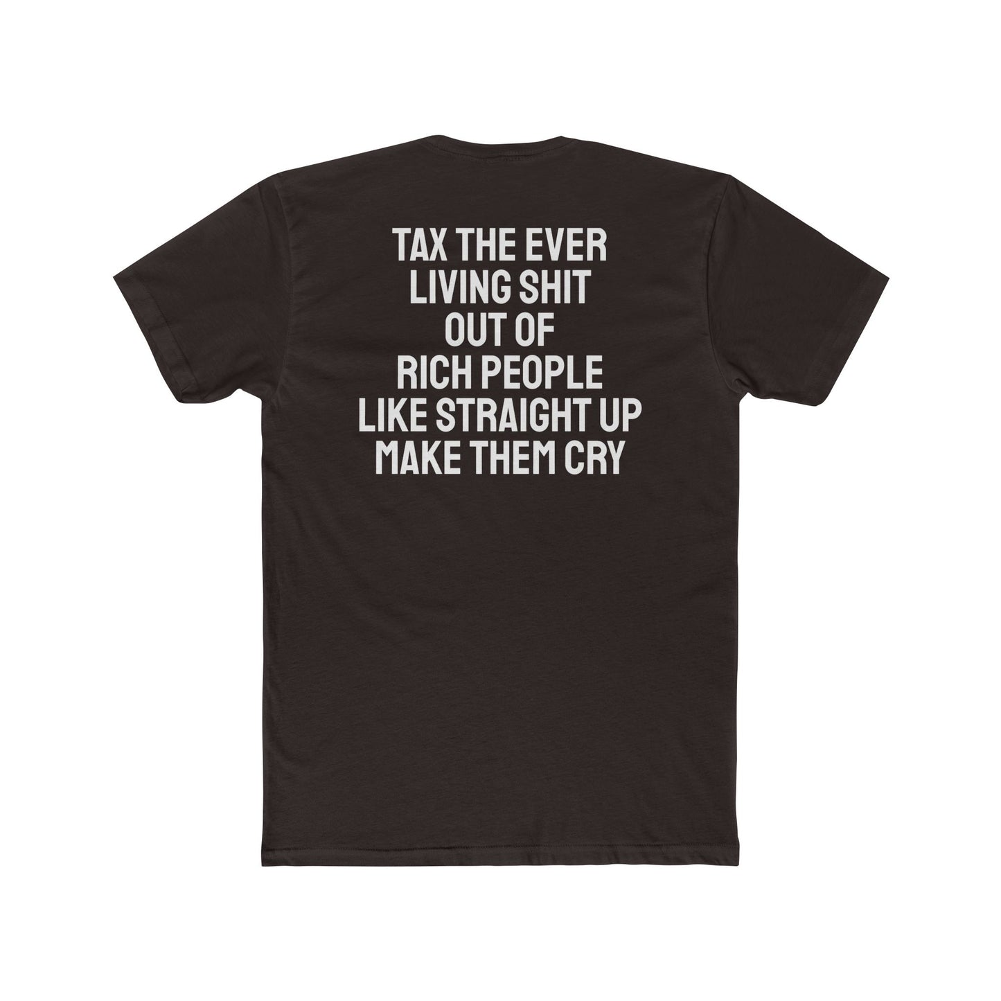 Tax The Ever Living Shit Out Of Rich People Like Straight Up Make Them Cry - Unisex Cotton Crew Tee
