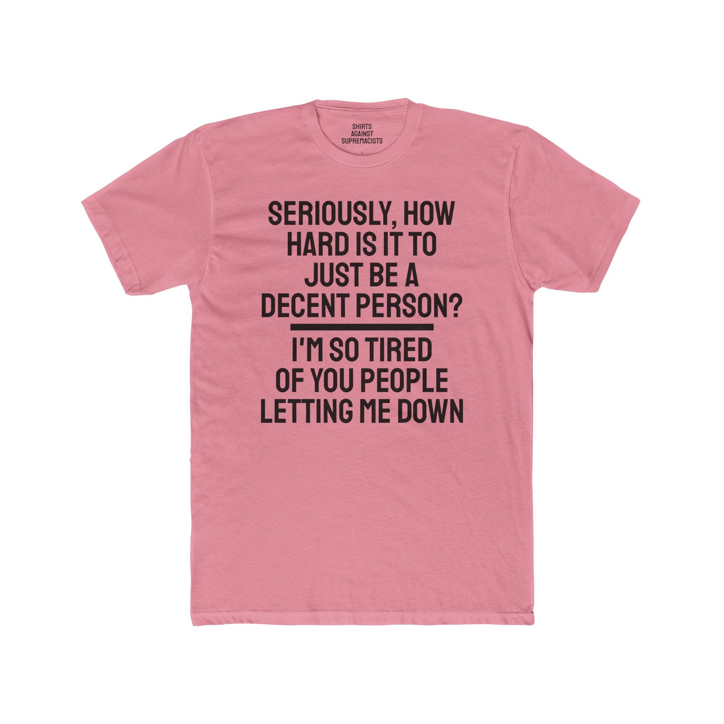 Seriously, How Hard Is It To Just Be A Decent Person? I'm So Tired Of You People Letting Me Down - Unisex Cotton Crew Tee