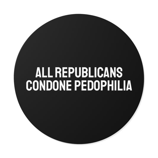 All Republicans Condone Pedophilia - Round Vinyl Stickers