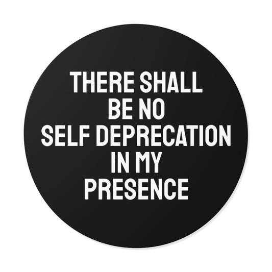 There Shall Be No Self Deprecation In My Presence - Round Vinyl Stickers