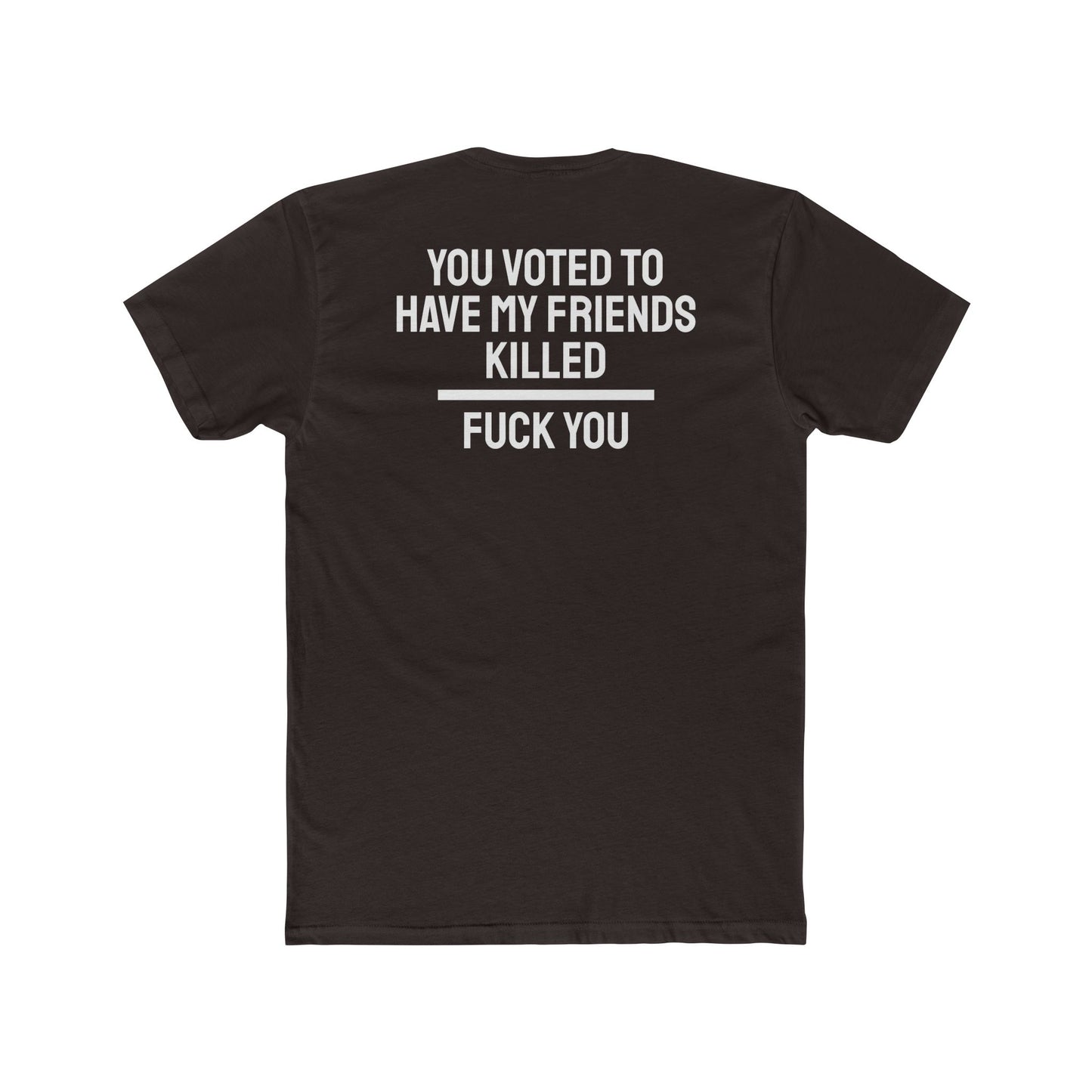 You Voted To Have My Friends Killed Fuck You - Unisex Cotton Crew Tee