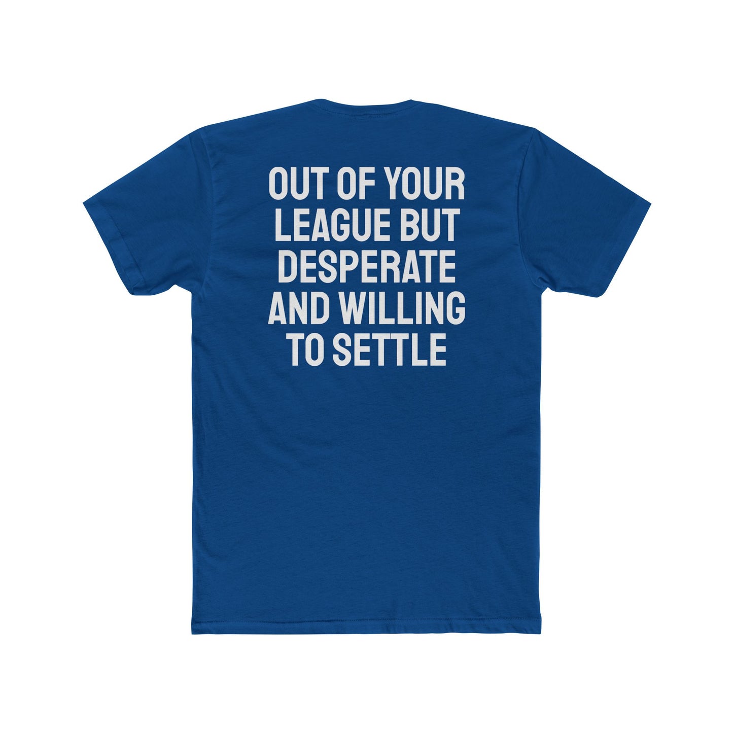 Out Of Your League But Desperate And Willing To Settle - Unisex Cotton Crew Tee