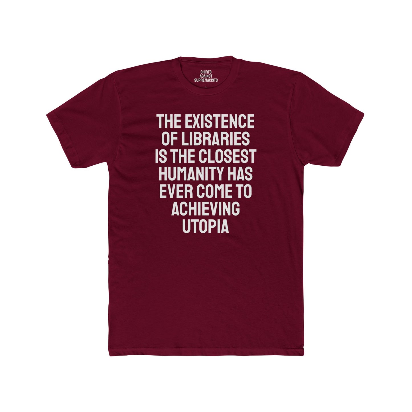 The Existence Of Libraries Is The Closest Humanity Has Come To Achieving Utopia - Unisex Cotton Crew Tee