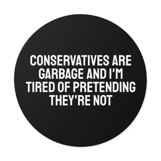 Conservatives Are Garbage And I'm Tired Of Pretending They're Not - Round Vinyl Stickers