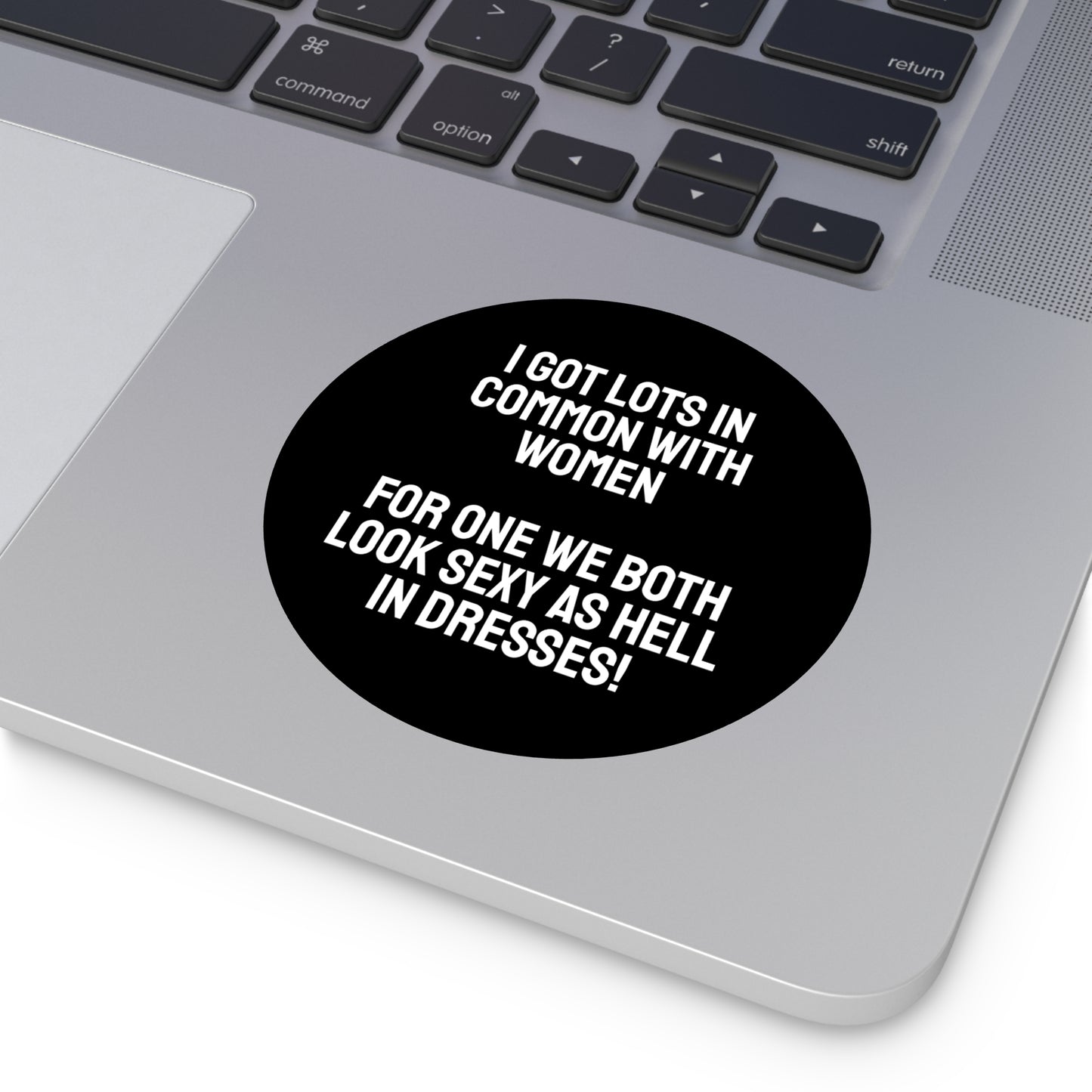 I Got Lots In Common With Women. For One We Both Look Sexy As Hell In Dresses! - Round Vinyl Stickers