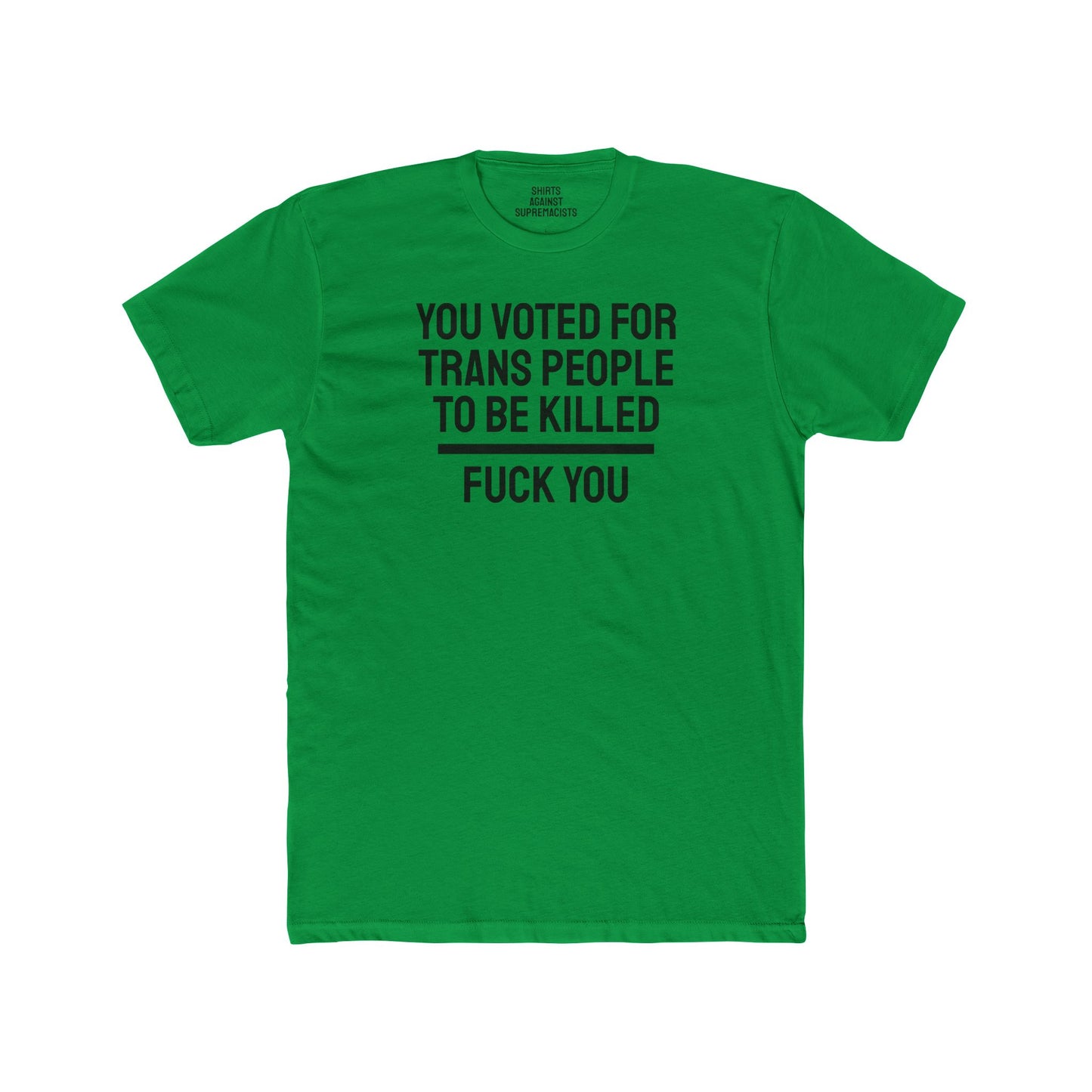 You Voted For Trans People To Be Killed Fuck You - Unisex Cotton Crew Tee