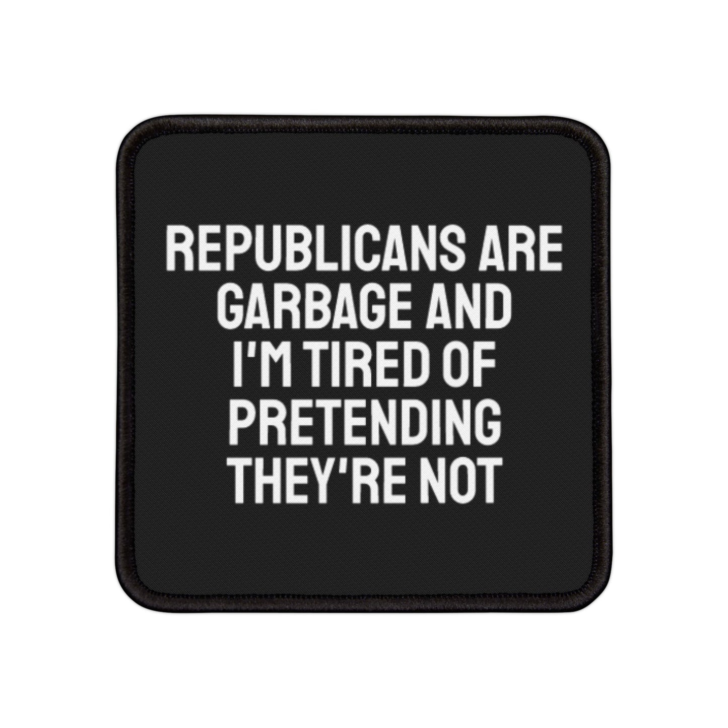 Republicans Are Garbage And I'm Tired Of Pretending They're Not - Iron-On Patch