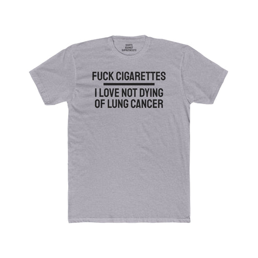 Fuck Cigarettes I Love Not Dying Of Lung Cancer - Unisex Cotton Crew Tee
