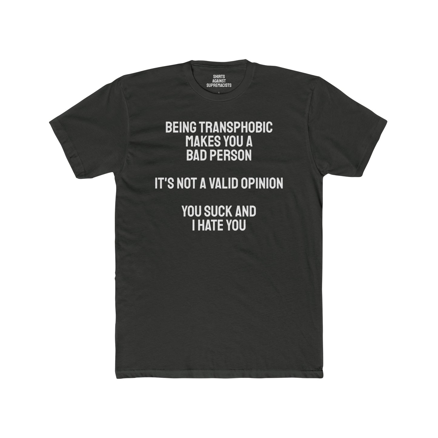 Being Transphobic Makes You A Bad Person It's Not A Valid Opinion You Suck And I Hate You - Unisex Cotton Crew Tee