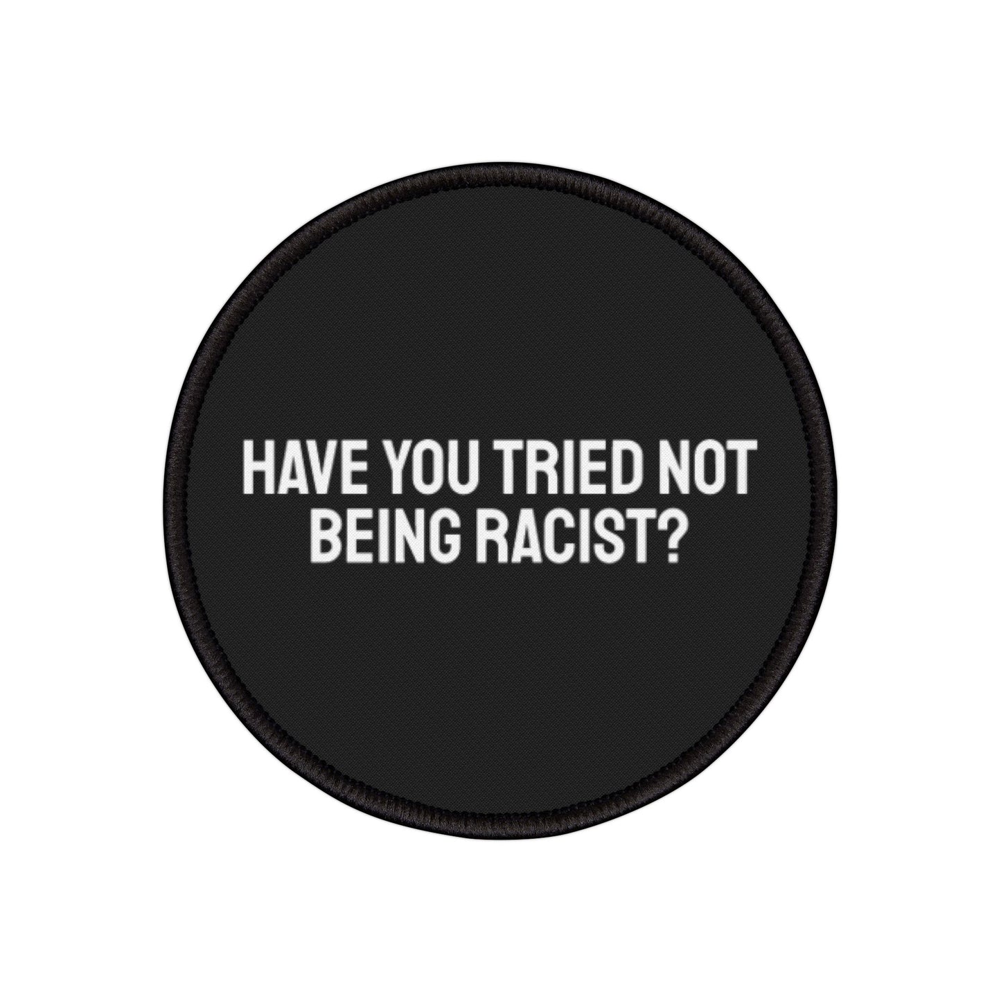 Have You Tried Not Being Racist - Iron-On Patch