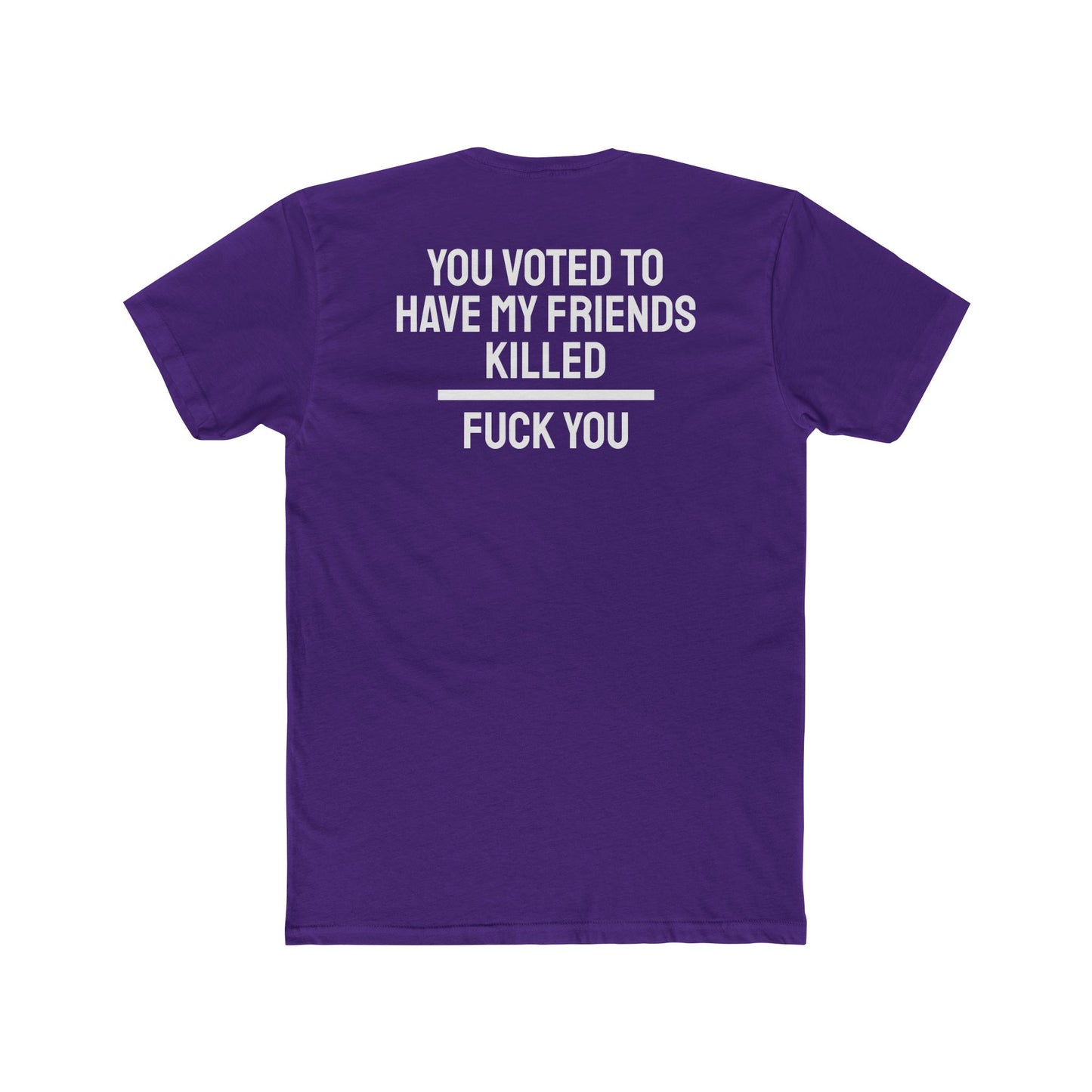 You Voted To Have My Friends Killed Fuck You - Unisex Cotton Crew Tee