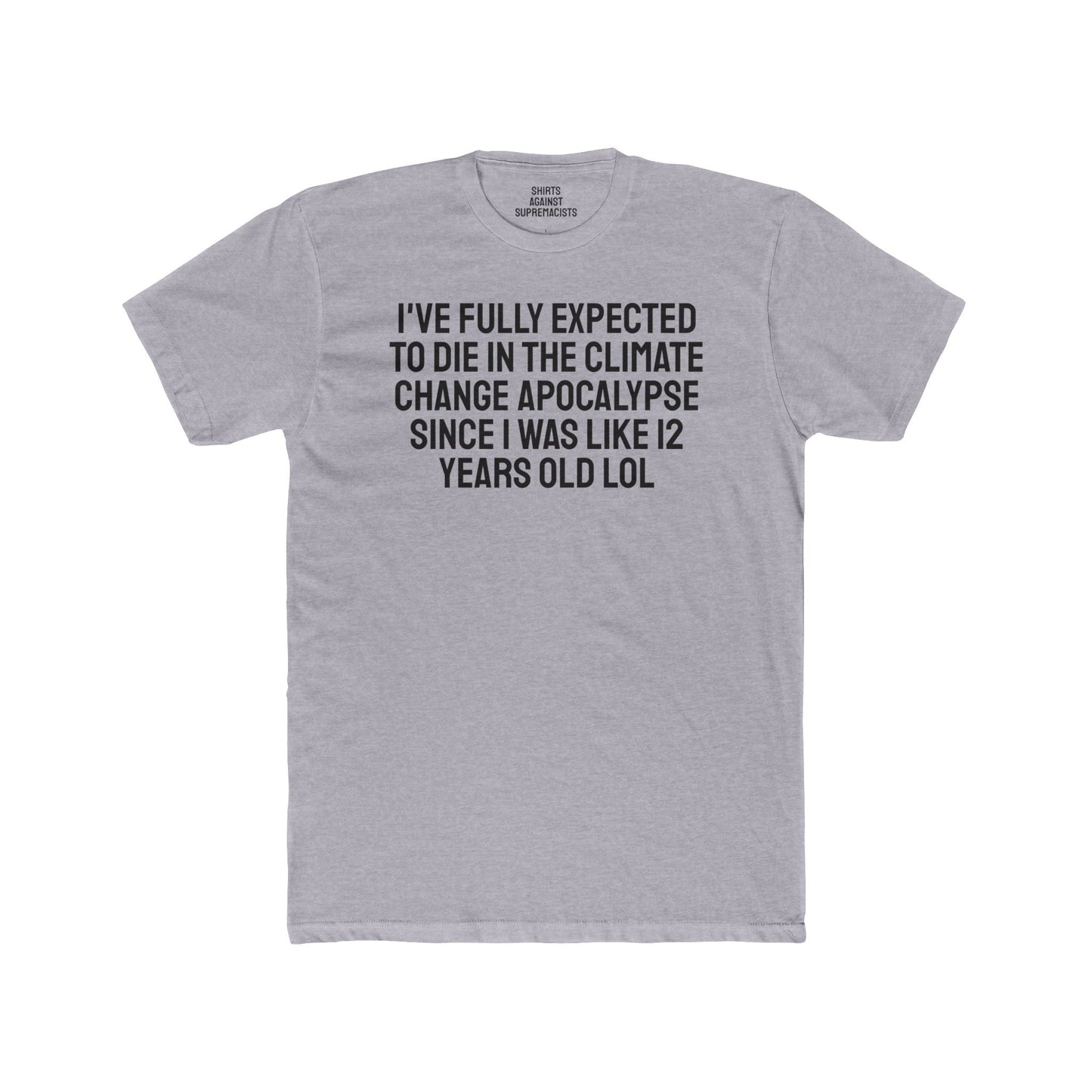 I've Fully Expected To Die In The Climate Change Apocalypse Since I Was Like 12 Years Old LOL - Unisex Cotton Crew Tee