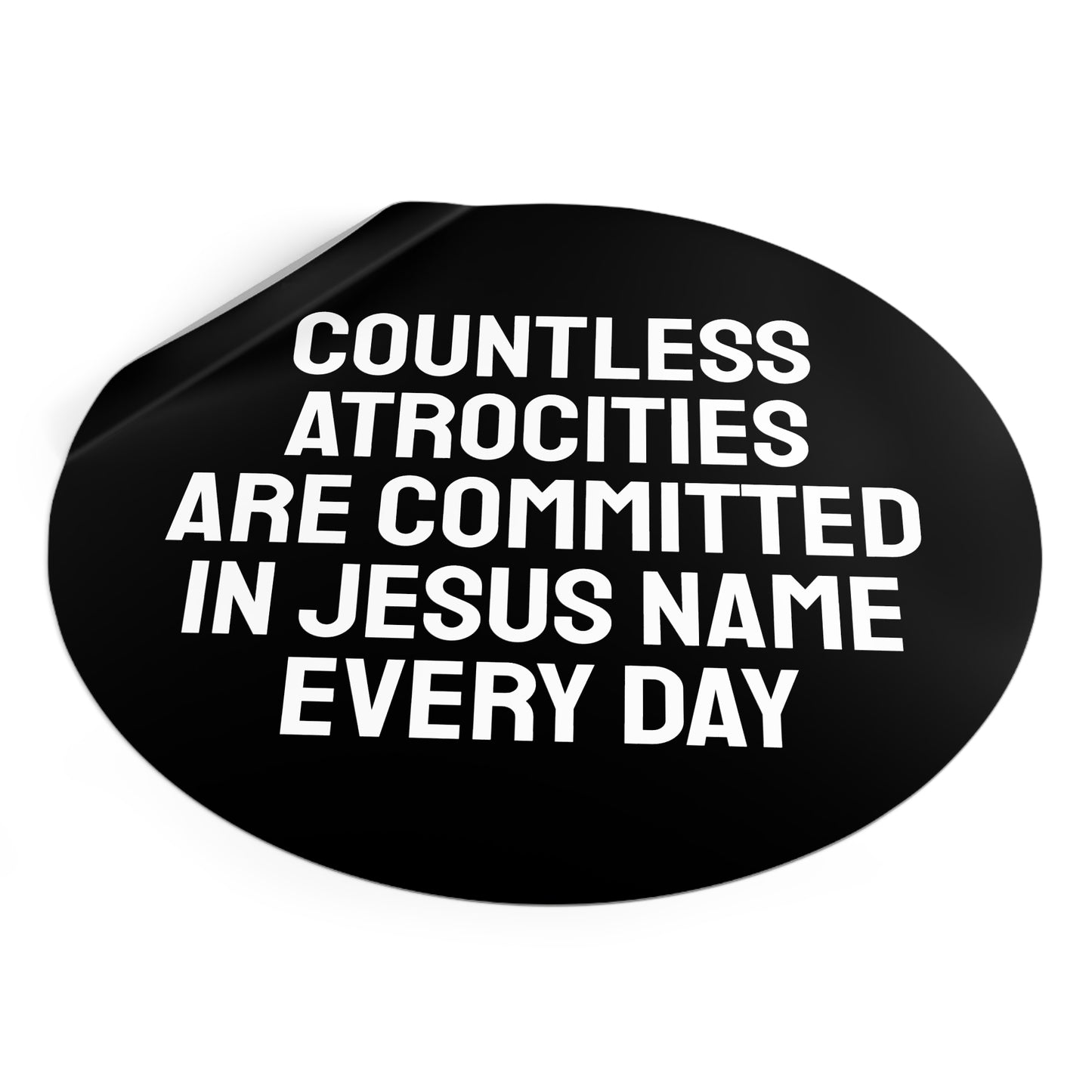 Countless Atrocities Are Committed In Jesus Name Every Day - Round Vinyl Stickers
