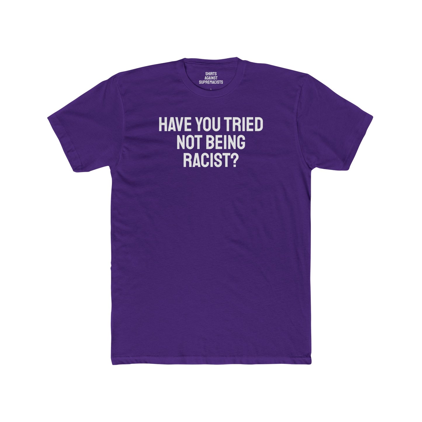 Have You Tried Not Being Racist? - Unisex Cotton Crew Tee