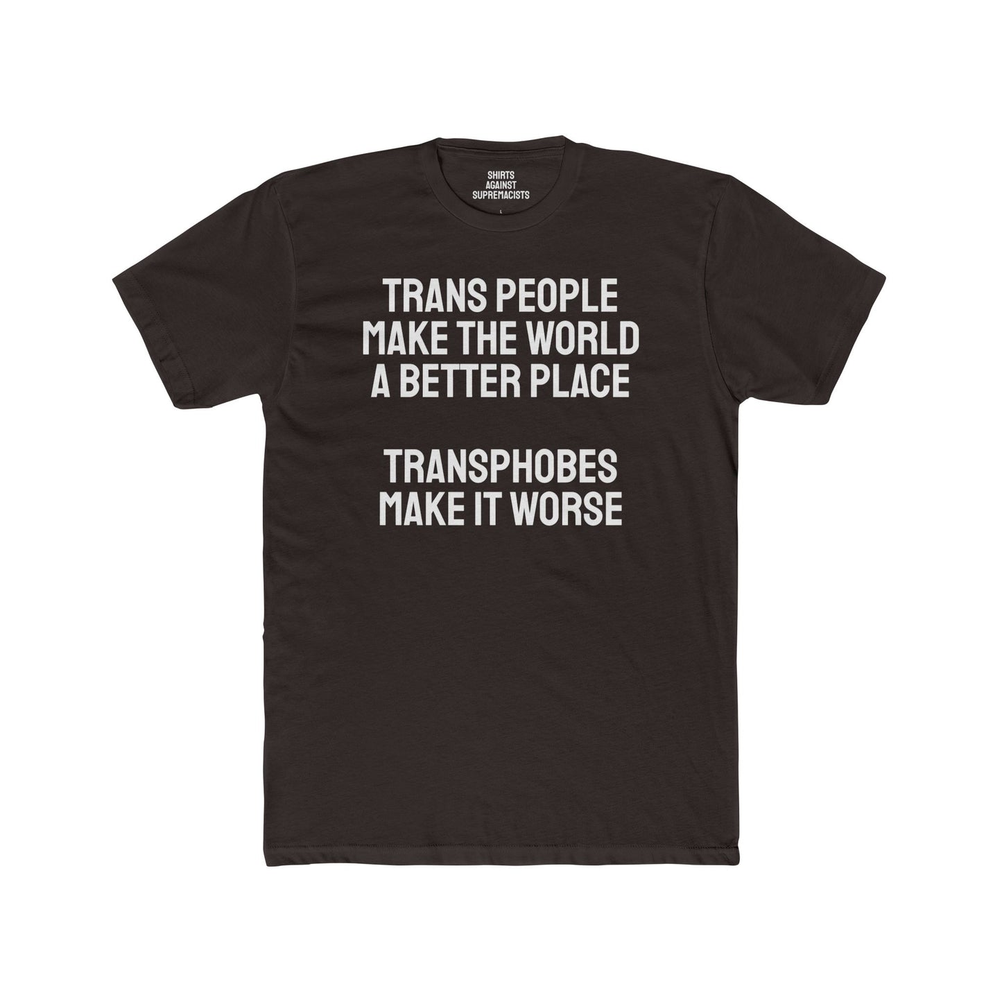 Trans People Make The World A Better Place Transphobes Make It Worse - Unisex Cotton Crew Tee