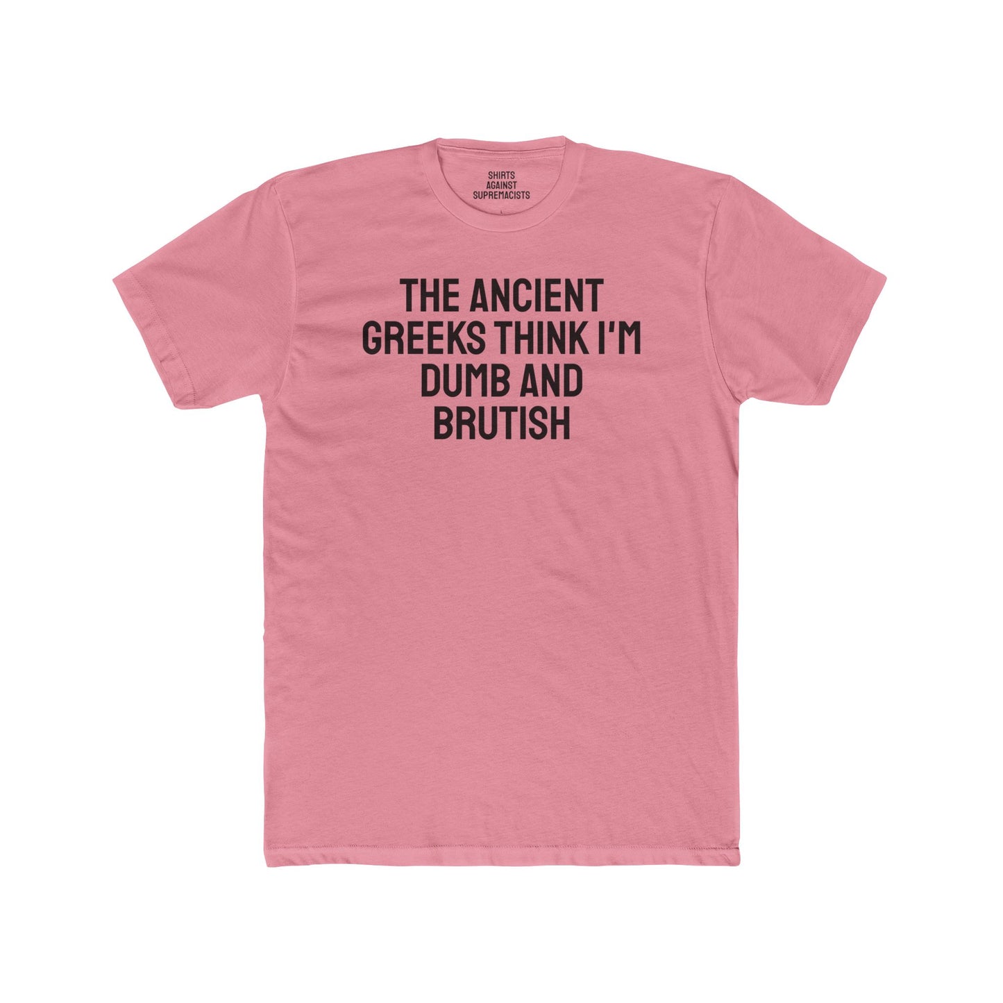 The Ancient Greeks Think I'm Dumb And Brutish - Unisex Cotton Crew Tee