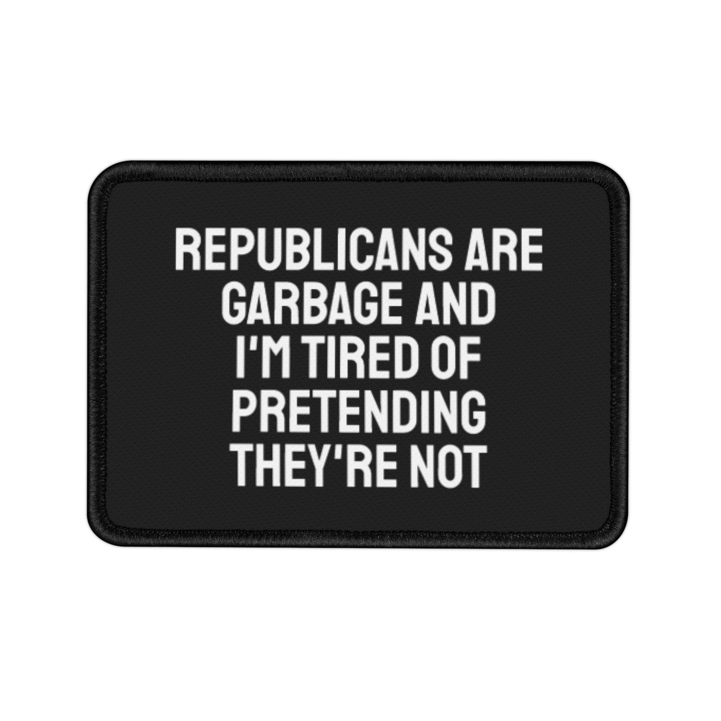 Republicans Are Garbage And I'm Tired Of Pretending They're Not - Iron-On Patch