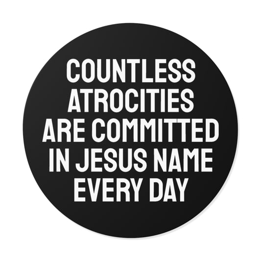 Countless Atrocities Are Committed In Jesus Name Every Day - Round Vinyl Stickers
