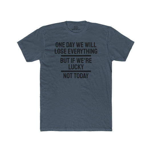 One Day We Will Lose Everything But If We're Lucky Not Today - Unisex Cotton Crew Tee