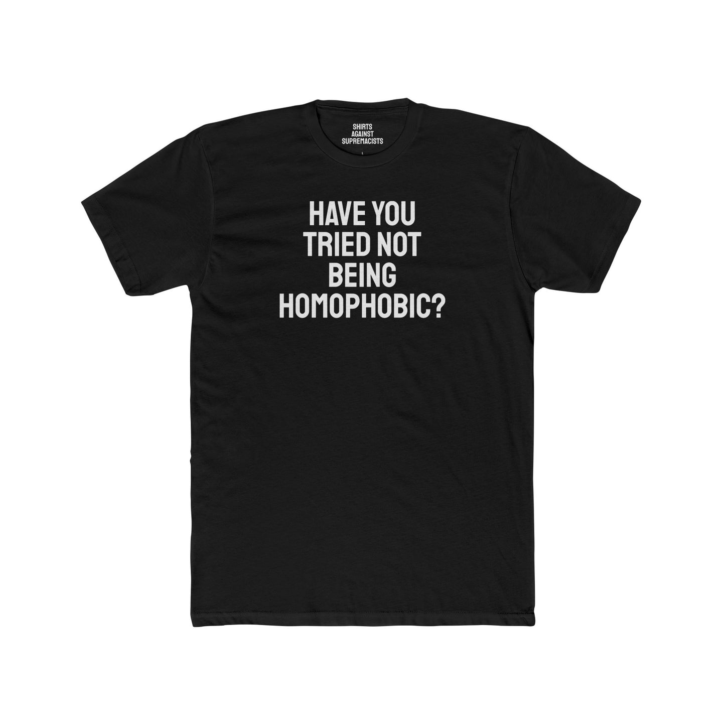 Have You Tried Not Being Homophobic? - Unisex Cotton Crew Tee