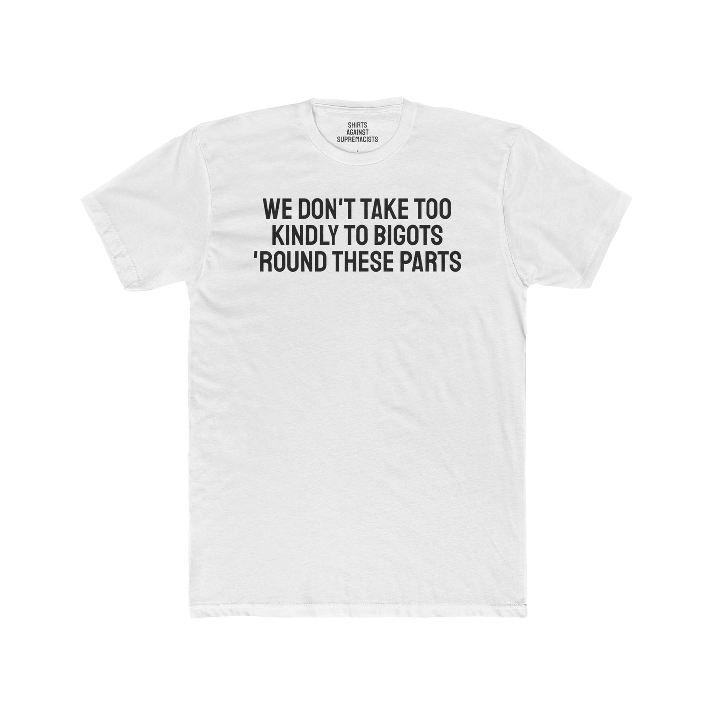 We Don't Take Too Kindly To Bigots 'Round These Parts - Unisex Cotton Crew Tee