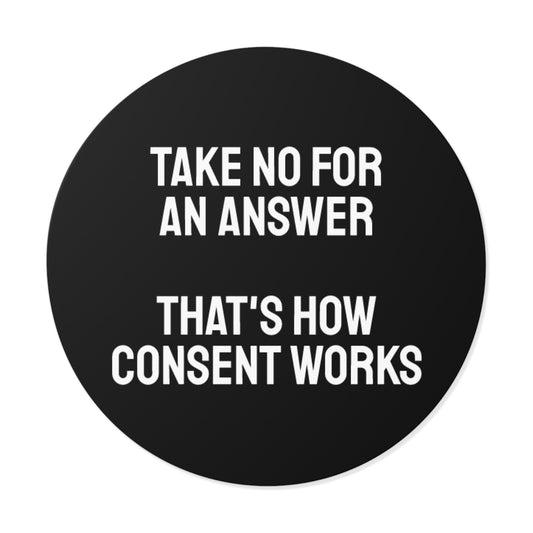 Take No For An Answer That's How Consent Works - Round Vinyl Stickers