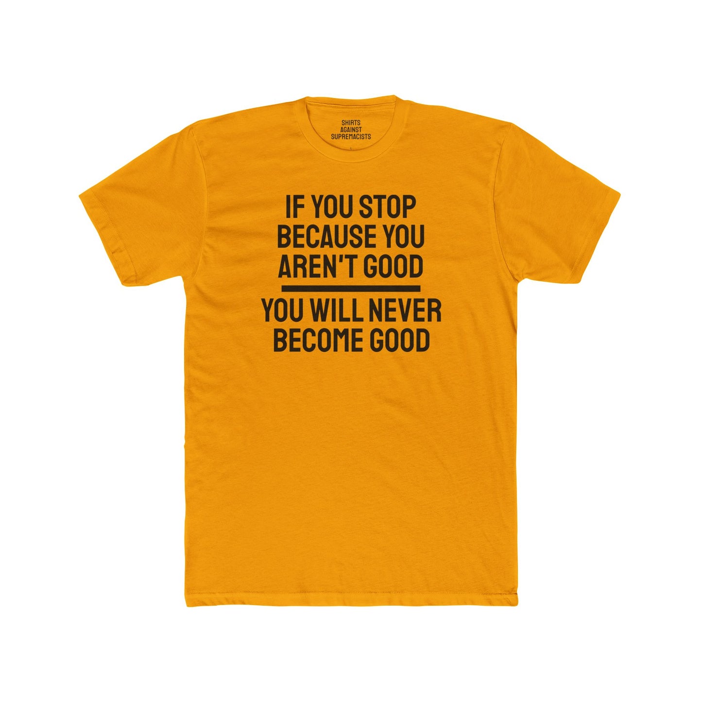 If You Stop Because You Aren't Good You Will Never Become Good - Unisex Cotton Crew Tee