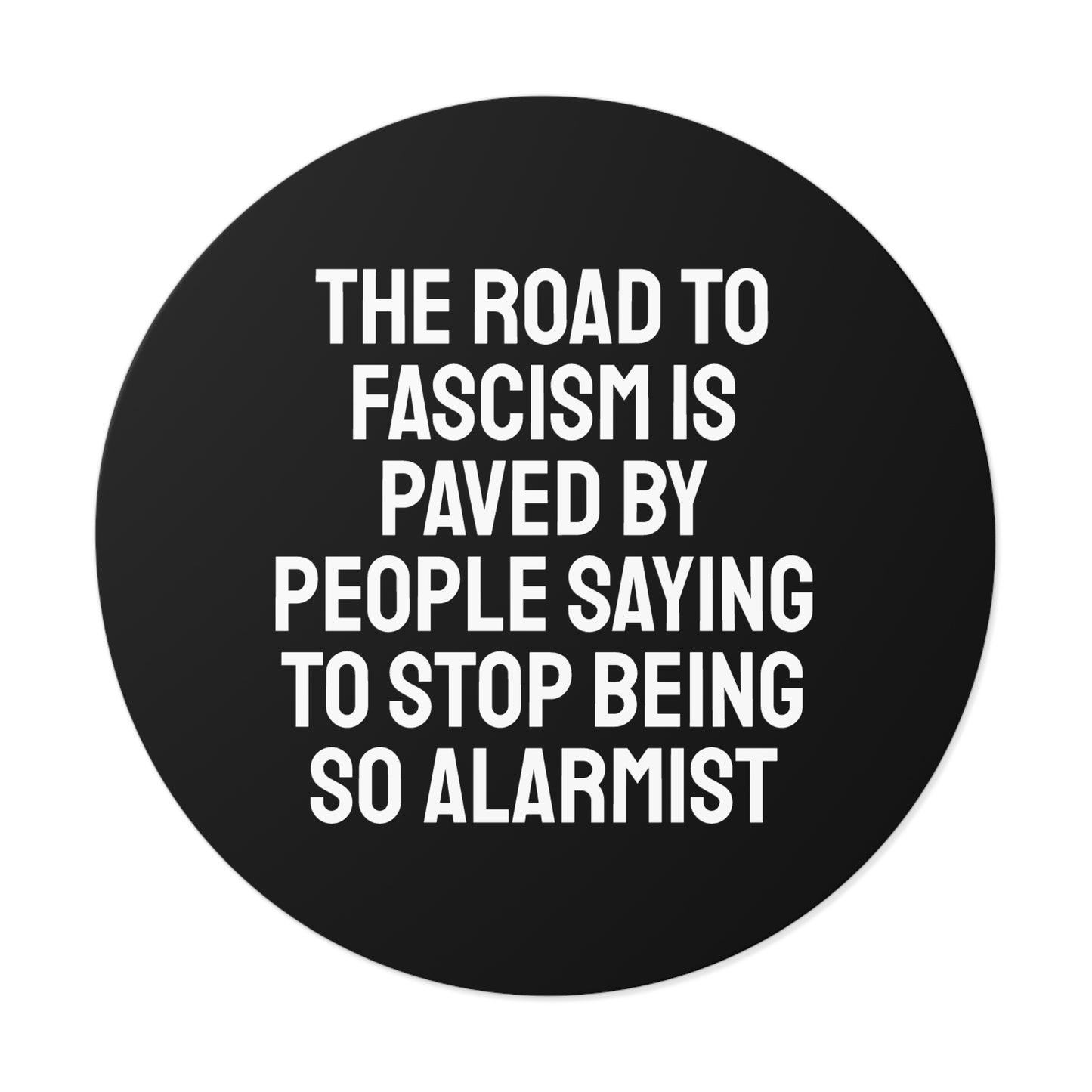 The Road To Fascism Is Paved By People Saying To Stop Being So Alarmist - Round Vinyl Stickers