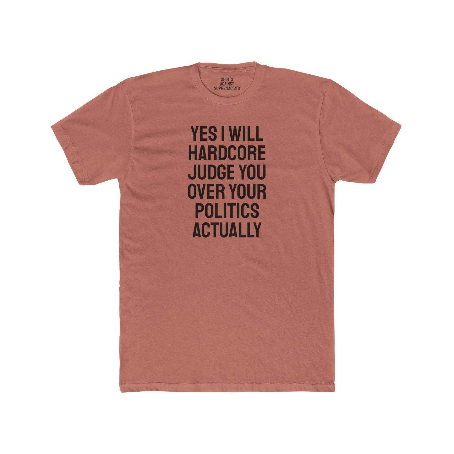 Yes I Will Hardcore Judge You Over Your Politics Actually - Unisex Cotton Crew Tee